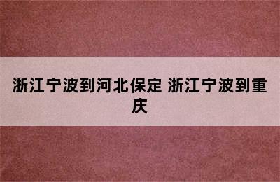 浙江宁波到河北保定 浙江宁波到重庆